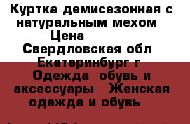 Куртка демисезонная с натуральным мехом › Цена ­ 1 000 - Свердловская обл., Екатеринбург г. Одежда, обувь и аксессуары » Женская одежда и обувь   